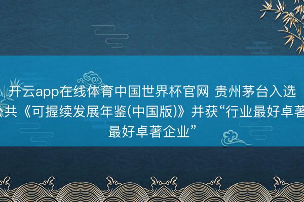 开云app在线体育中国世界杯官网 贵州茅台入选标普公共《可握续发展年鉴(中国版)》并获“行业最好卓著企业”
