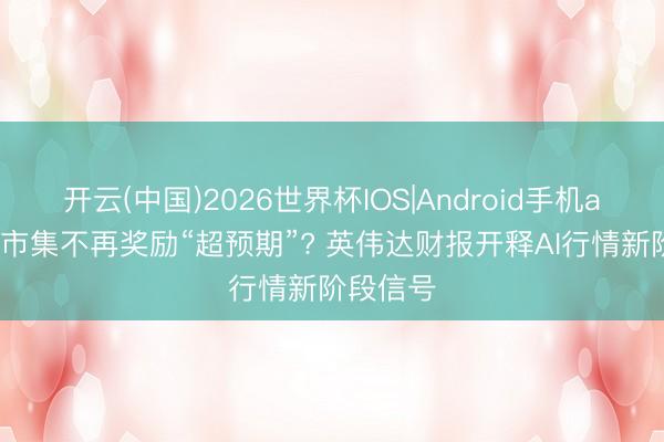开云(中国)2026世界杯IOS|Android手机app下载 市集不再奖励“超预期”? 英伟达财报开释AI行情新阶段信号