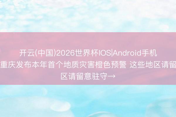 开云(中国)2026世界杯IOS|Android手机app下载 重庆发布本年首个地质灾害橙色预警 这些地区请留意驻守→