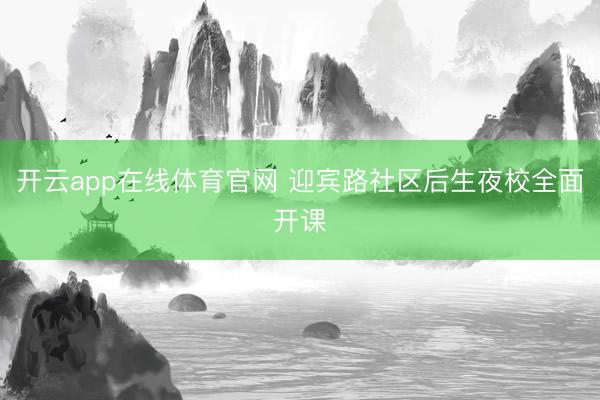 开云app在线体育官网 迎宾路社区后生夜校全面开课
