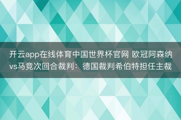 开云app在线体育中国世界杯官网 欧冠阿森纳vs马竞次回合裁判:德国裁判希伯特担任主裁