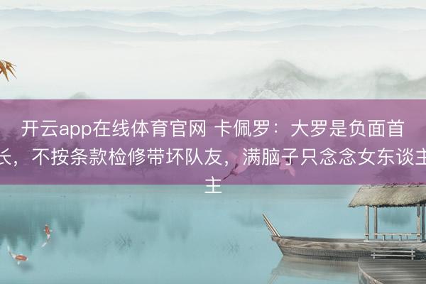 开云app在线体育官网 卡佩罗:大罗是负面首长,不按条款检修带坏队友,满脑子只念念女东谈主