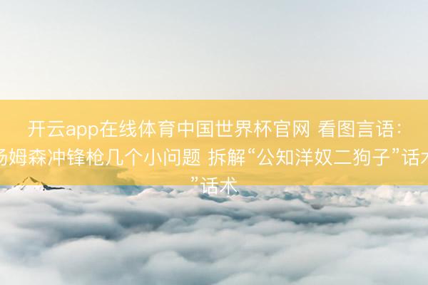 开云app在线体育中国世界杯官网 看图言语:汤姆森冲锋枪几个小问题 拆解“公知洋奴二狗子”话术