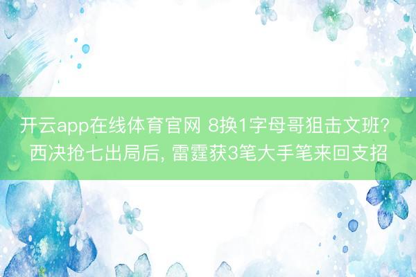 开云app在线体育官网 8换1字母哥狙击文班? 西决抢七出局后, 雷霆获3笔大手笔来回支招