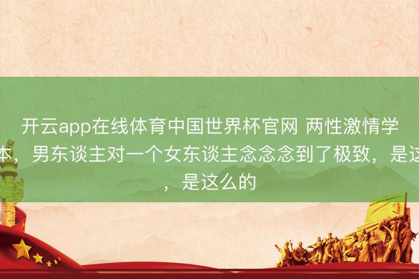 开云app在线体育中国世界杯官网 两性激情学:正本,男东谈主对一个女东谈主念念念到了极致,是这么的