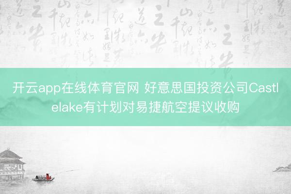 开云app在线体育官网 好意思国投资公司Castlelake有计划对易捷航空提议收购