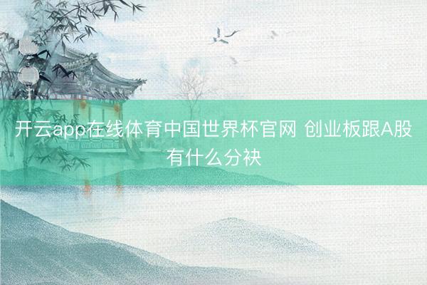 开云app在线体育中国世界杯官网 创业板跟A股有什么分袂