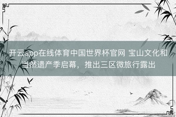 开云app在线体育中国世界杯官网 宝山文化和当然遗产季启幕,推出三区微旅行露出