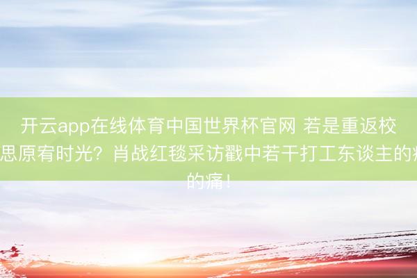 开云app在线体育中国世界杯官网 若是重返校园思原宥时光?肖战红毯采访戳中若干打工东谈主的痛!