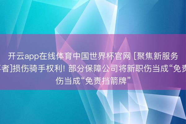 开云app在线体育中国世界杯官网 [聚焦新服务模式处事者]损伤骑手权利! 部分保障公司将新职伤当成“免责挡箭牌”