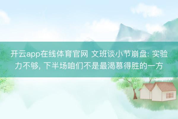 开云app在线体育官网 文班谈小节崩盘: 实验力不够, 下半场咱们不是最渴慕得胜的一方