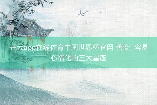 开云app在线体育中国世界杯官网 善变, 容易心情化的三大星座