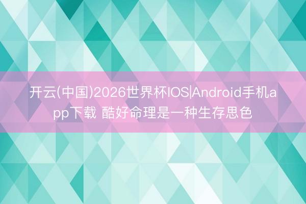 开云(中国)2026世界杯IOS|Android手机app下载 酷好命理是一种生存思色