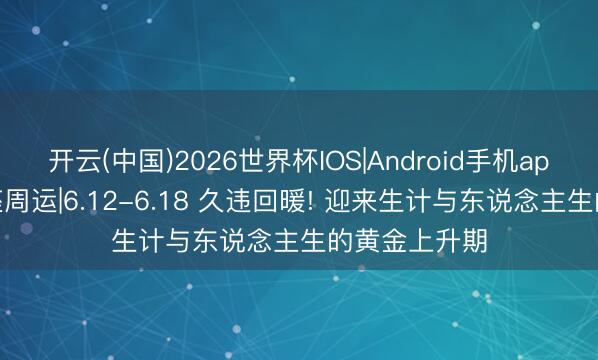 开云(中国)2026世界杯IOS|Android手机app下载 弓手座周运|6.12-6.18 久违回暖! 迎来生计与东说念主生的黄金上升期