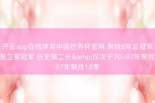 开云app在线体育中国世界杯官网 聚拢8年总冠军齐不是卫冕冠军 历史第二长&仅次于70-87年聚拢18季