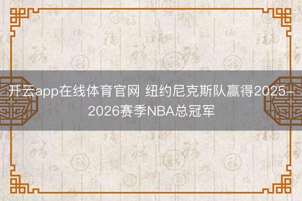 开云app在线体育官网 纽约尼克斯队赢得2025-2026赛季NBA总冠军