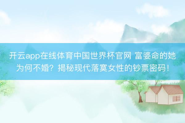 开云app在线体育中国世界杯官网 富婆命的她为何不婚?揭秘现代落寞女性的钞票密码!