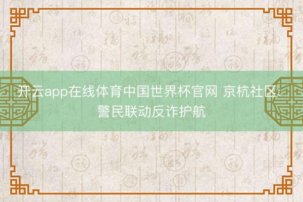 开云app在线体育中国世界杯官网 京杭社区: 警民联动反诈护航
