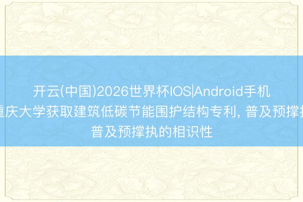 开云(中国)2026世界杯IOS|Android手机app下载 重庆大学获取建筑低碳节能围护结构专利, 普及预撑执的相识性
