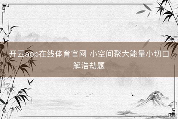 开云app在线体育官网 小空间聚大能量小切口解浩劫题