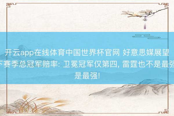 开云app在线体育中国世界杯官网 好意思媒展望下赛季总冠军赔率: 卫冕冠军仅第四, 雷霆也不是最强!