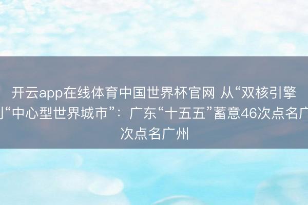 开云app在线体育中国世界杯官网 从“双核引擎”到“中心型世界城市”:广东“十五五”蓄意46次点名广州