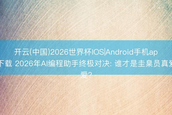 开云(中国)2026世界杯IOS|Android手机app下载 2026年AI编程助手终极对决: 谁才是圭臬员真爱?