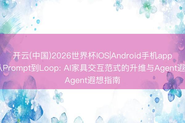开云(中国)2026世界杯IOS|Android手机app下载 从Prompt到Loop: AI家具交互范式的升维与Agent遐想指南