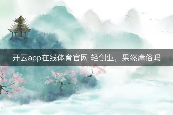 开云app在线体育官网 轻创业,果然庸俗吗