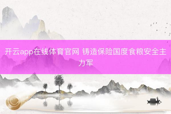 开云app在线体育官网 铸造保险国度食粮安全主力军