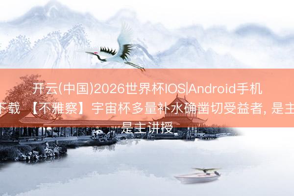 开云(中国)2026世界杯IOS|Android手机app下载 【不雅察】宇宙杯多量补水确凿切受益者, 是主讲授