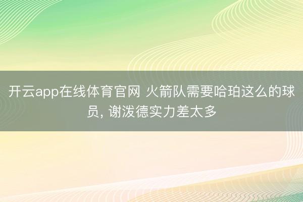 开云app在线体育官网 火箭队需要哈珀这么的球员， 谢泼德实力差太多